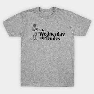 It be Wednesday my Dudes T-Shirt
